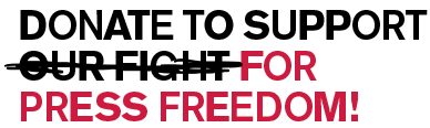 DONATE TO SUPPORT OUR FIGHT FOR PRESS FREEDOM